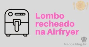 Lombo recheado na Airfryer