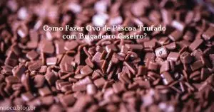 Como Fazer Ovo de Páscoa Trufado com Brigadeiro Caseiro