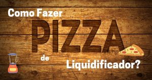 Como fazer pizza de liquidificador