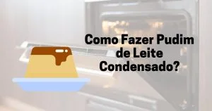 Como Fazer Pudim de Leite Condensado